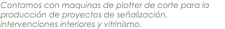 Contamos con maquinas de plotter de corte para la producción de proyectos de señalización, intervenciones interiores y vitrinismo. 